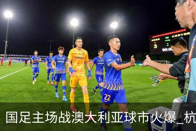 国足主场战澳大利亚球市火爆 杭州已经准备好了！