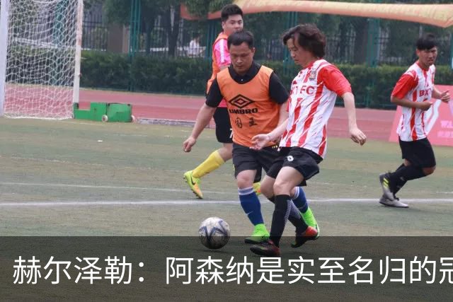 赫尔泽勒：阿森纳是实至名归的冠军，他们可能有英格兰最强阵容